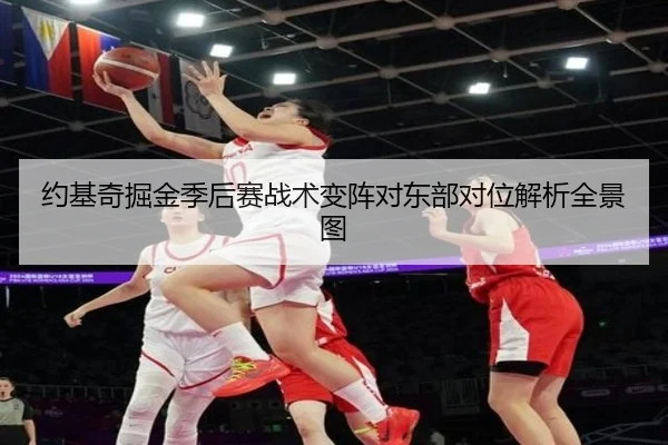 约基奇掘金季后赛战术变阵对东部对位解析全景图