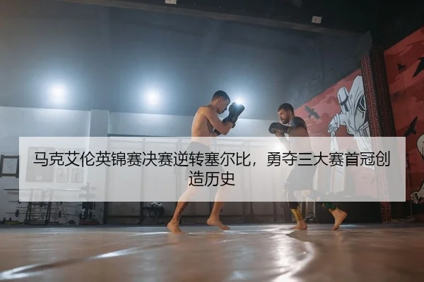 马克艾伦英锦赛决赛逆转塞尔比，勇夺三大赛首冠创造历史